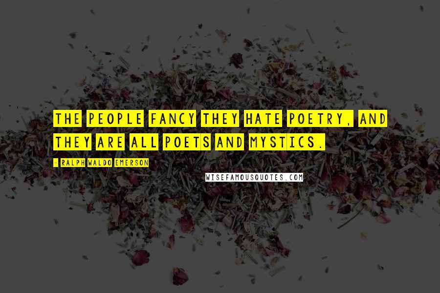 Ralph Waldo Emerson Quotes: The people fancy they hate poetry, and they are all poets and mystics.