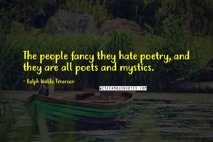 Ralph Waldo Emerson Quotes: The people fancy they hate poetry, and they are all poets and mystics.