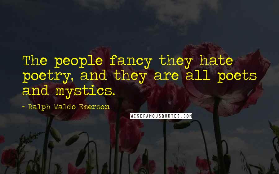 Ralph Waldo Emerson Quotes: The people fancy they hate poetry, and they are all poets and mystics.