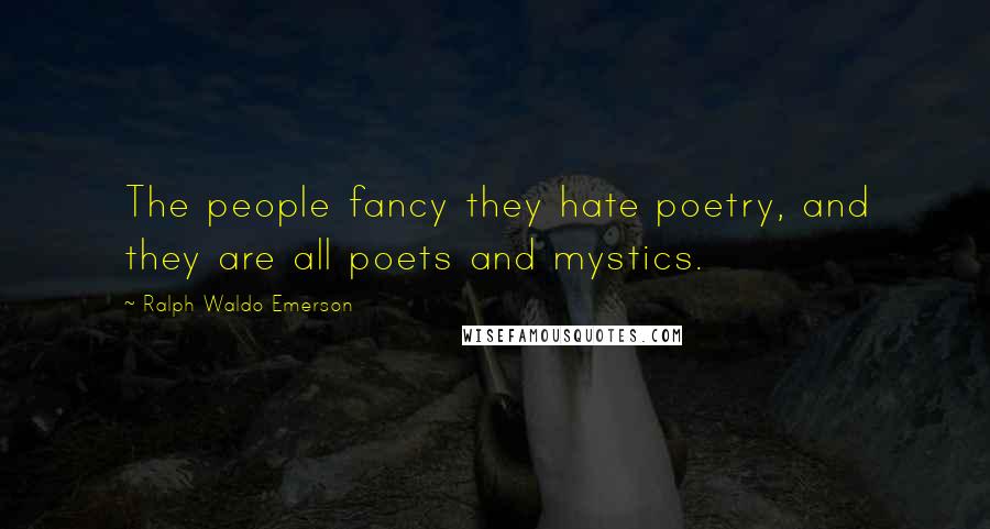 Ralph Waldo Emerson Quotes: The people fancy they hate poetry, and they are all poets and mystics.