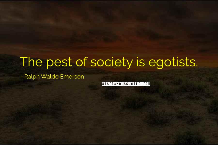 Ralph Waldo Emerson Quotes: The pest of society is egotists.
