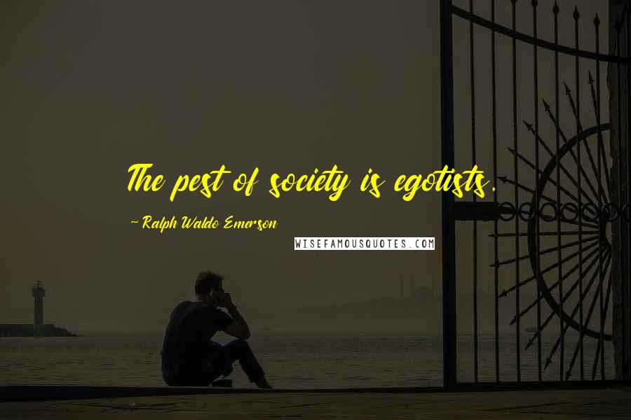 Ralph Waldo Emerson Quotes: The pest of society is egotists.