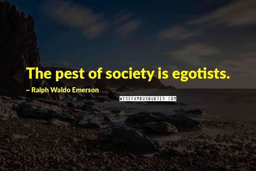 Ralph Waldo Emerson Quotes: The pest of society is egotists.