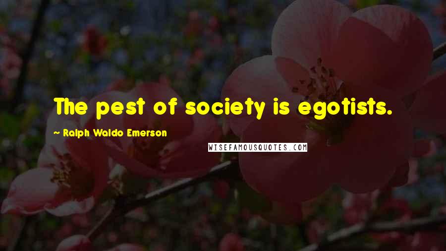 Ralph Waldo Emerson Quotes: The pest of society is egotists.