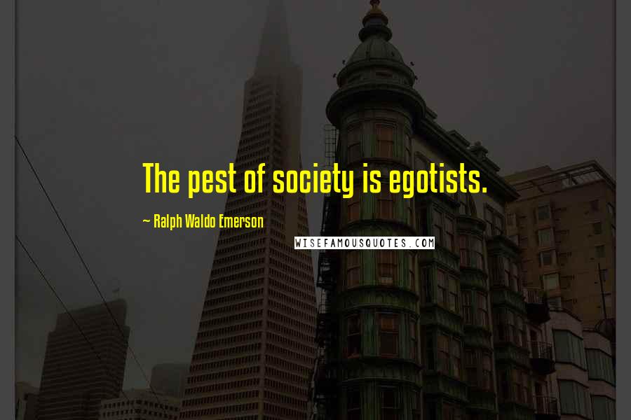 Ralph Waldo Emerson Quotes: The pest of society is egotists.