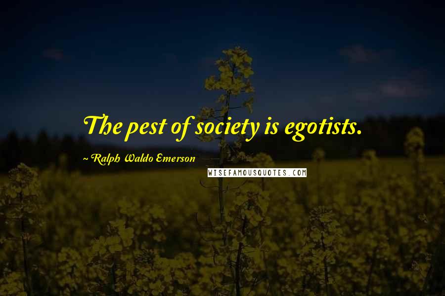 Ralph Waldo Emerson Quotes: The pest of society is egotists.