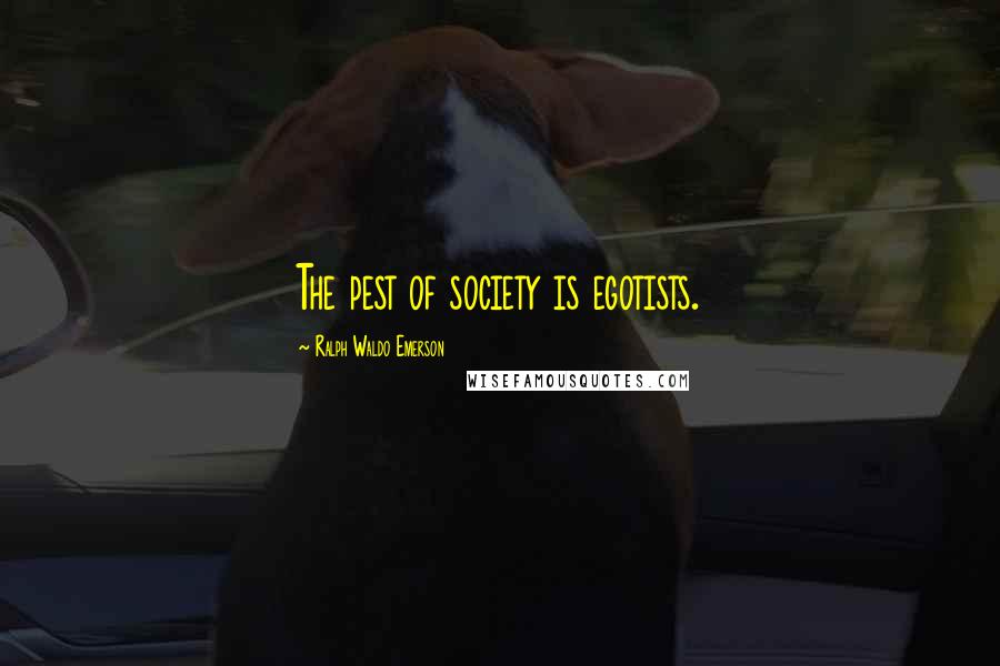 Ralph Waldo Emerson Quotes: The pest of society is egotists.