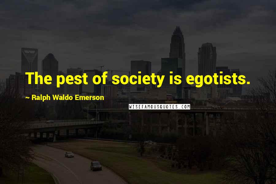 Ralph Waldo Emerson Quotes: The pest of society is egotists.