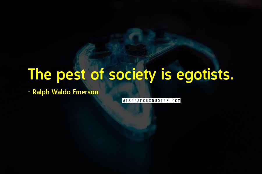 Ralph Waldo Emerson Quotes: The pest of society is egotists.