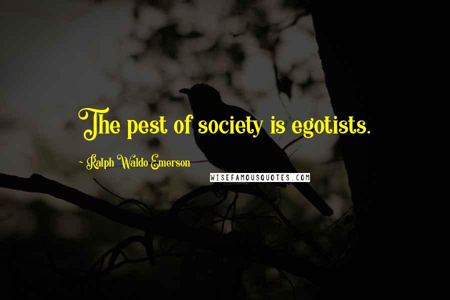 Ralph Waldo Emerson Quotes: The pest of society is egotists.