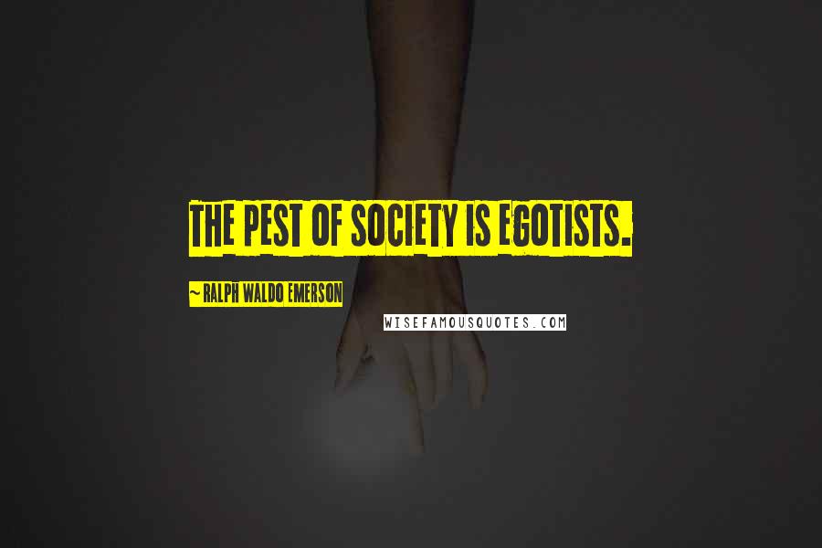 Ralph Waldo Emerson Quotes: The pest of society is egotists.