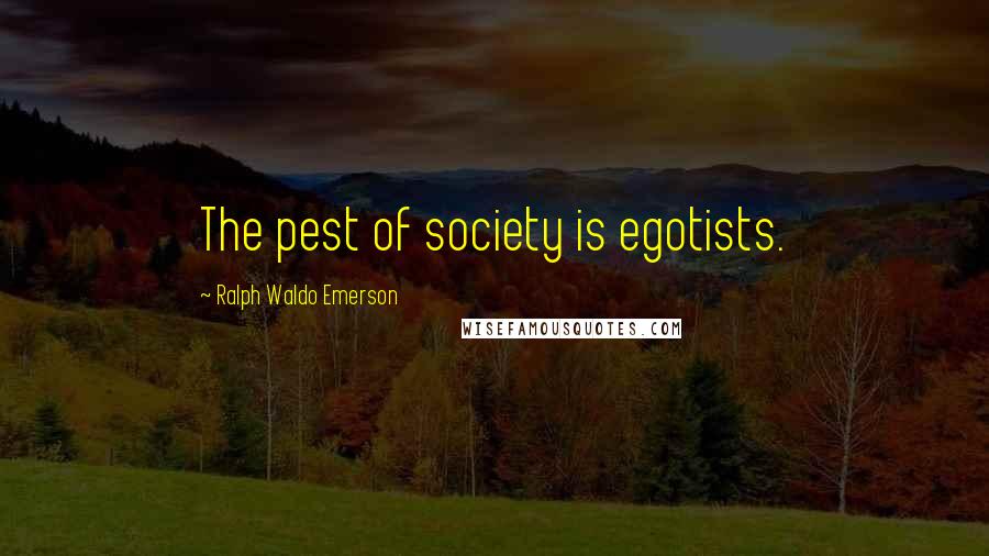 Ralph Waldo Emerson Quotes: The pest of society is egotists.