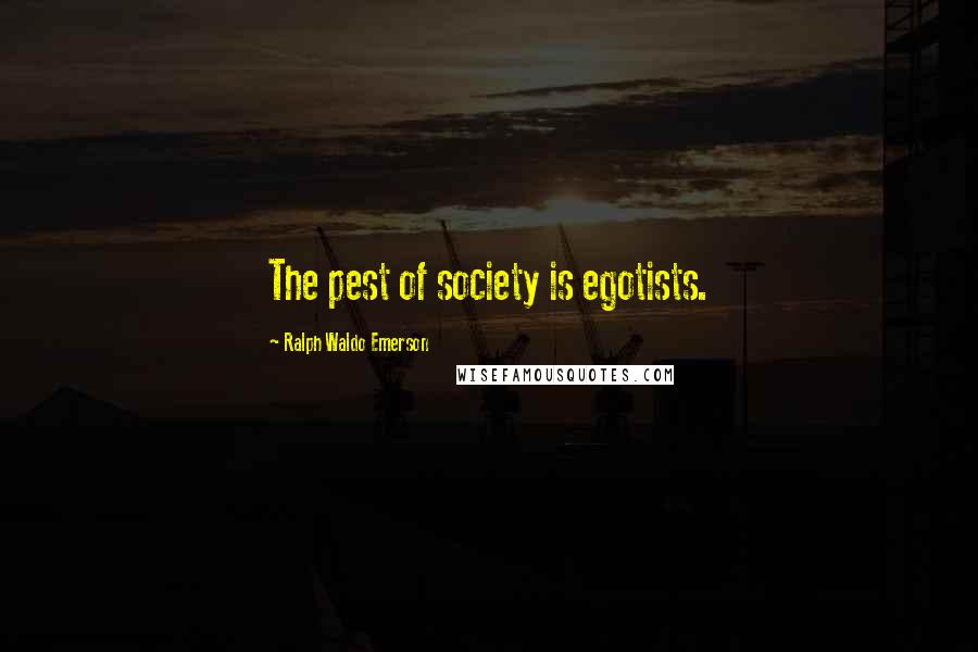 Ralph Waldo Emerson Quotes: The pest of society is egotists.