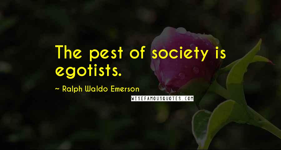 Ralph Waldo Emerson Quotes: The pest of society is egotists.