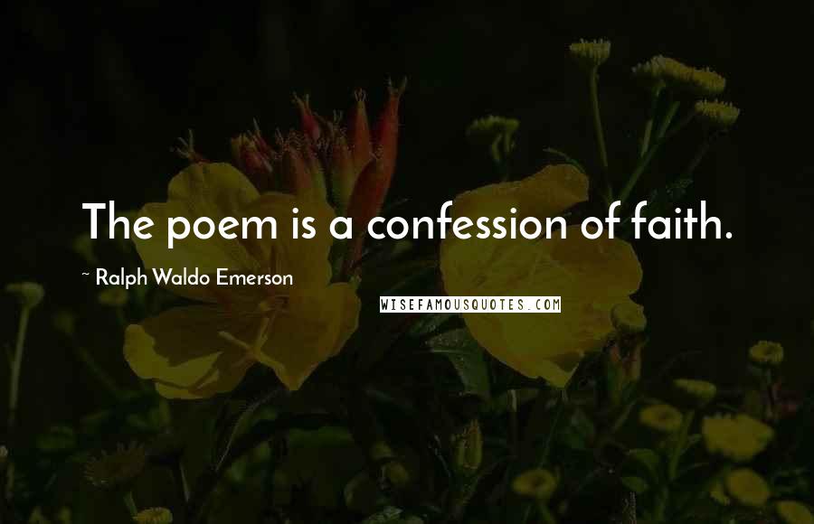 Ralph Waldo Emerson Quotes: The poem is a confession of faith.