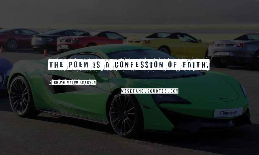 Ralph Waldo Emerson Quotes: The poem is a confession of faith.