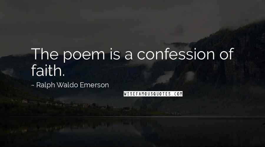 Ralph Waldo Emerson Quotes: The poem is a confession of faith.