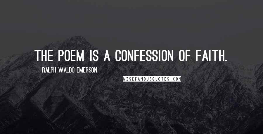 Ralph Waldo Emerson Quotes: The poem is a confession of faith.