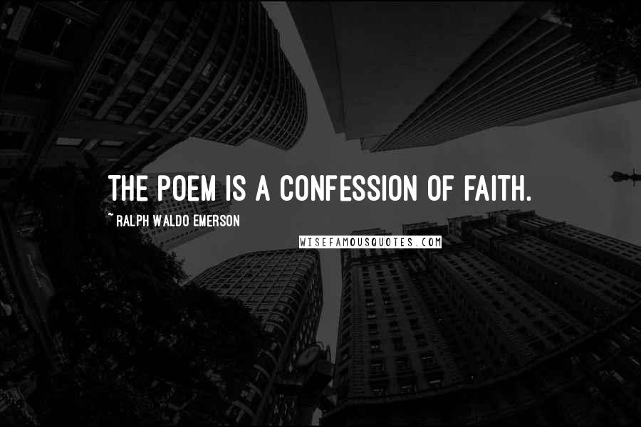Ralph Waldo Emerson Quotes: The poem is a confession of faith.