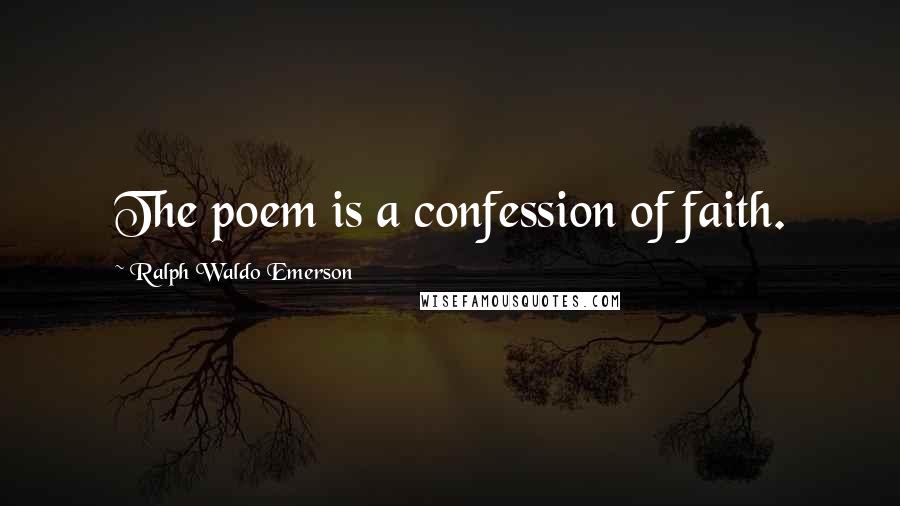 Ralph Waldo Emerson Quotes: The poem is a confession of faith.