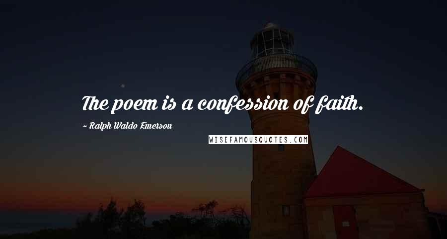 Ralph Waldo Emerson Quotes: The poem is a confession of faith.