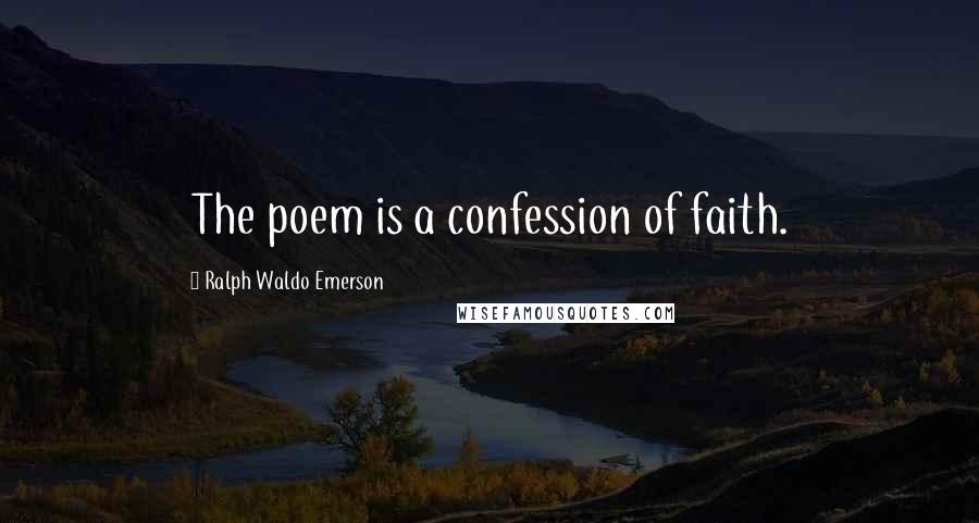 Ralph Waldo Emerson Quotes: The poem is a confession of faith.