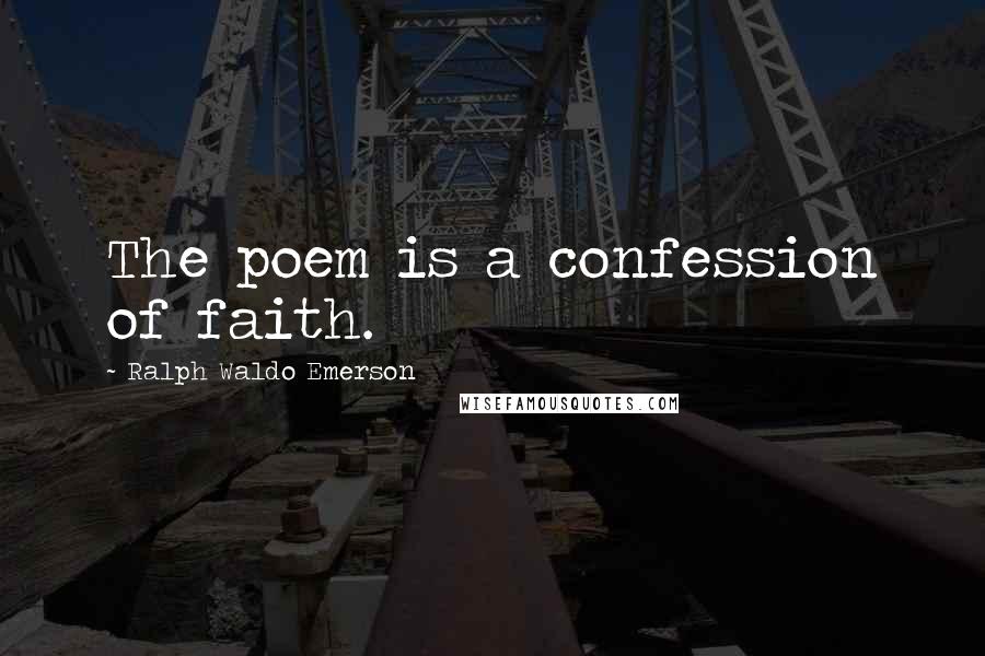 Ralph Waldo Emerson Quotes: The poem is a confession of faith.