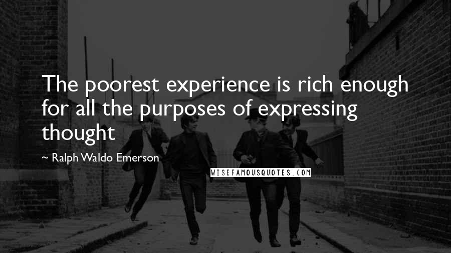Ralph Waldo Emerson Quotes: The poorest experience is rich enough for all the purposes of expressing thought