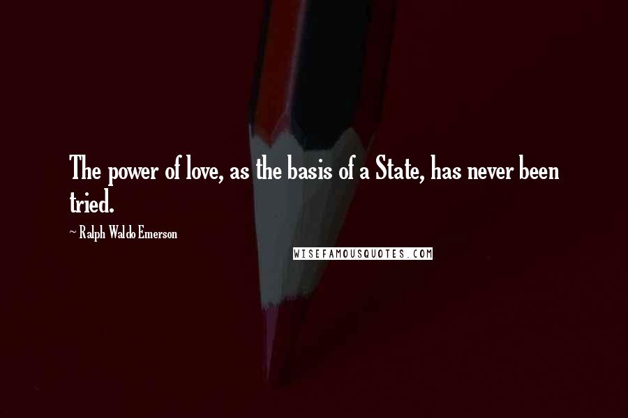 Ralph Waldo Emerson Quotes: The power of love, as the basis of a State, has never been tried.
