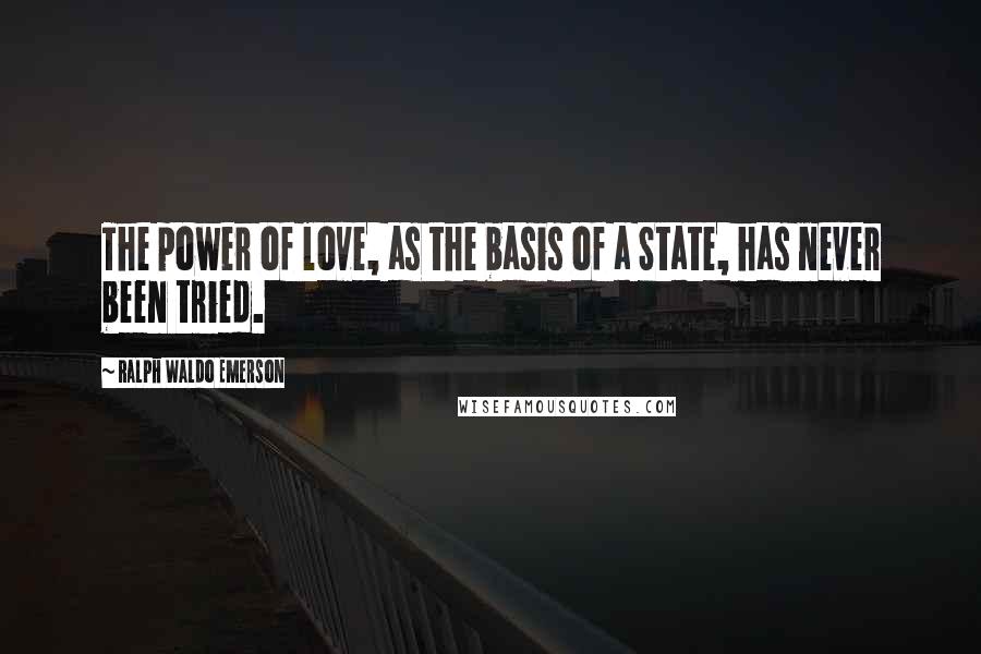 Ralph Waldo Emerson Quotes: The power of love, as the basis of a State, has never been tried.
