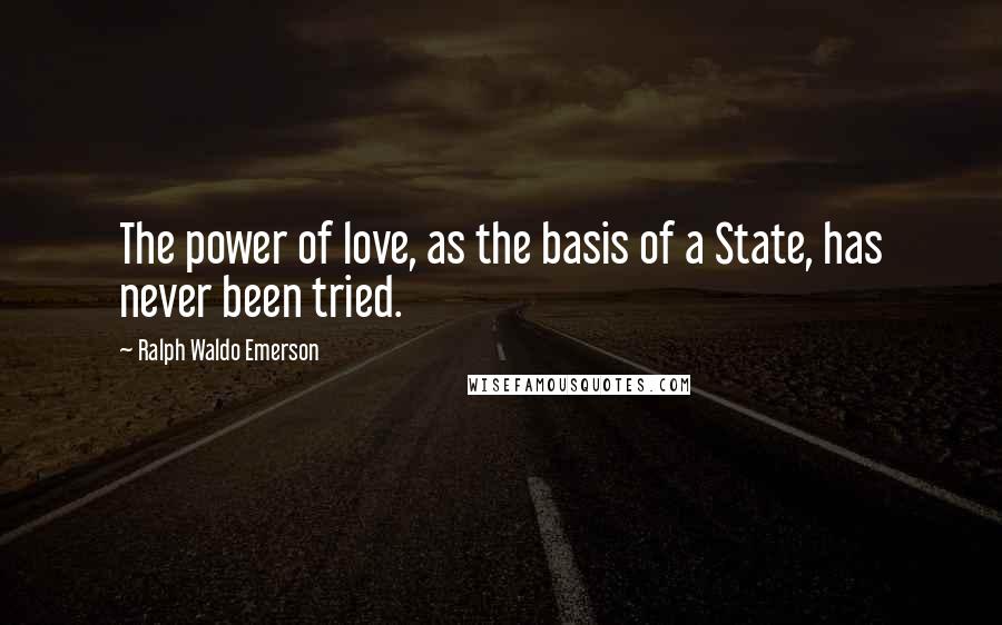 Ralph Waldo Emerson Quotes: The power of love, as the basis of a State, has never been tried.