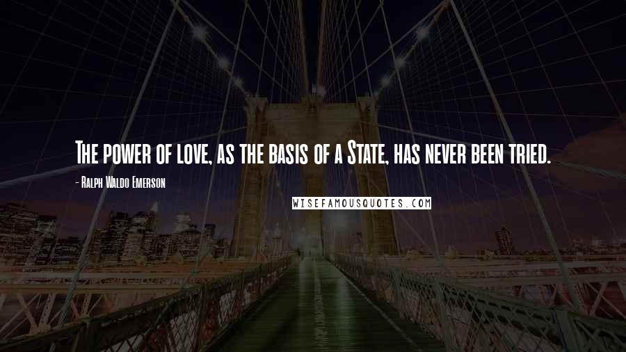 Ralph Waldo Emerson Quotes: The power of love, as the basis of a State, has never been tried.