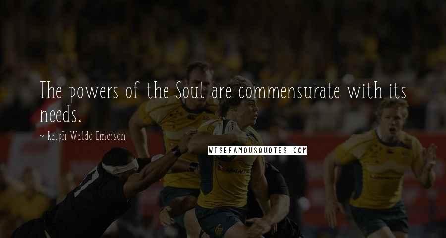 Ralph Waldo Emerson Quotes: The powers of the Soul are commensurate with its needs.