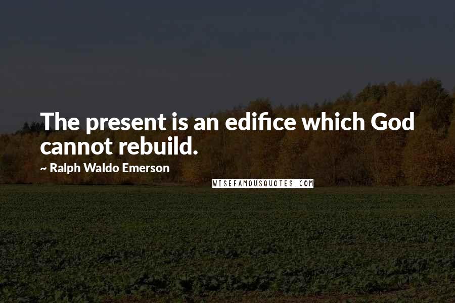 Ralph Waldo Emerson Quotes: The present is an edifice which God cannot rebuild.