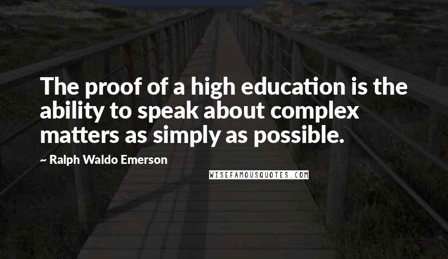 Ralph Waldo Emerson Quotes: The proof of a high education is the ability to speak about complex matters as simply as possible.