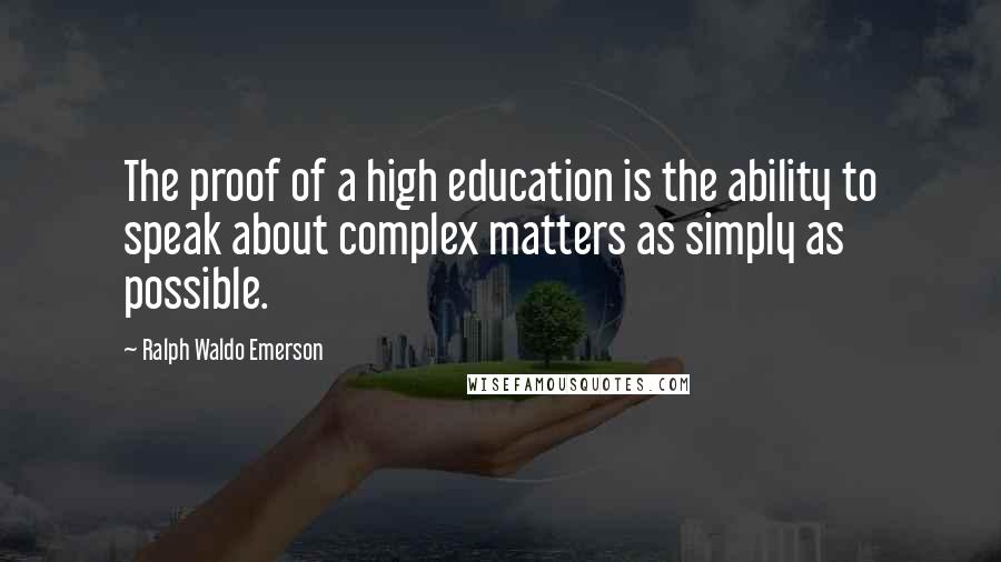 Ralph Waldo Emerson Quotes: The proof of a high education is the ability to speak about complex matters as simply as possible.