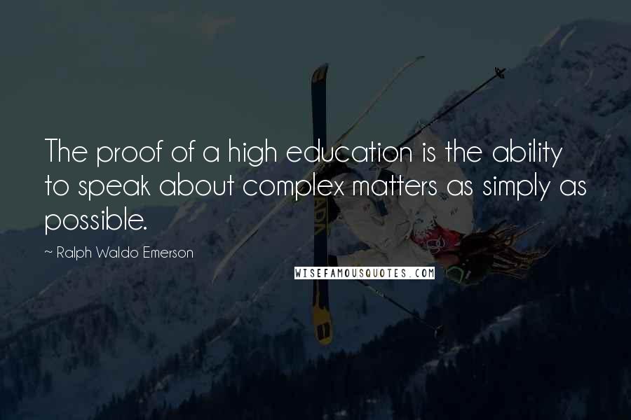 Ralph Waldo Emerson Quotes: The proof of a high education is the ability to speak about complex matters as simply as possible.