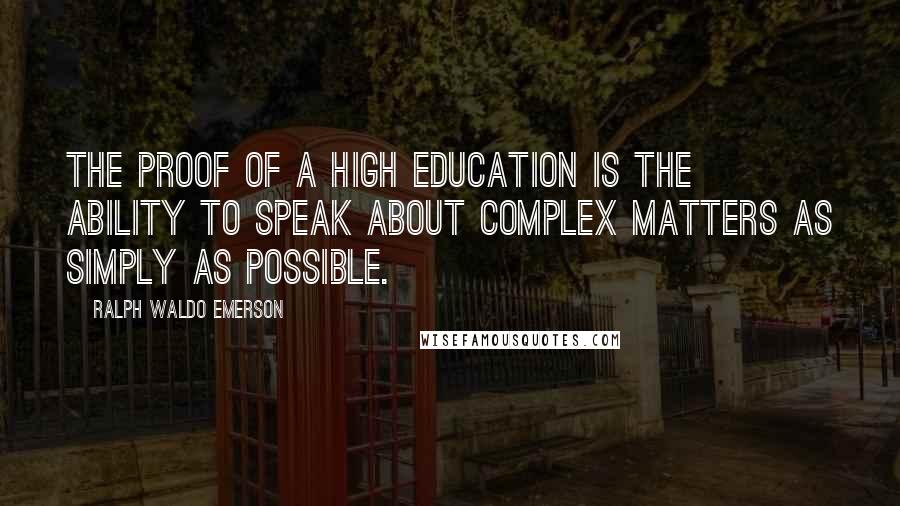 Ralph Waldo Emerson Quotes: The proof of a high education is the ability to speak about complex matters as simply as possible.