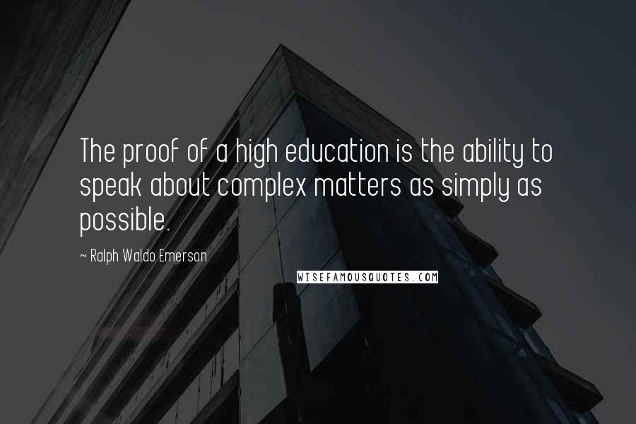 Ralph Waldo Emerson Quotes: The proof of a high education is the ability to speak about complex matters as simply as possible.