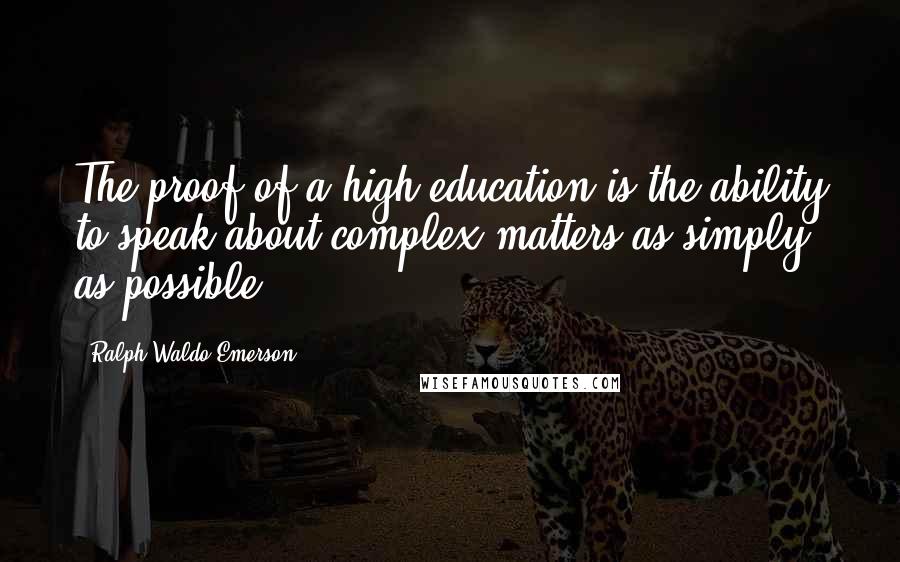 Ralph Waldo Emerson Quotes: The proof of a high education is the ability to speak about complex matters as simply as possible.