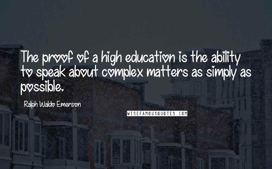 Ralph Waldo Emerson Quotes: The proof of a high education is the ability to speak about complex matters as simply as possible.