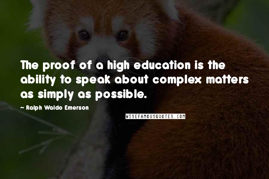 Ralph Waldo Emerson Quotes: The proof of a high education is the ability to speak about complex matters as simply as possible.