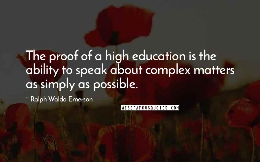 Ralph Waldo Emerson Quotes: The proof of a high education is the ability to speak about complex matters as simply as possible.