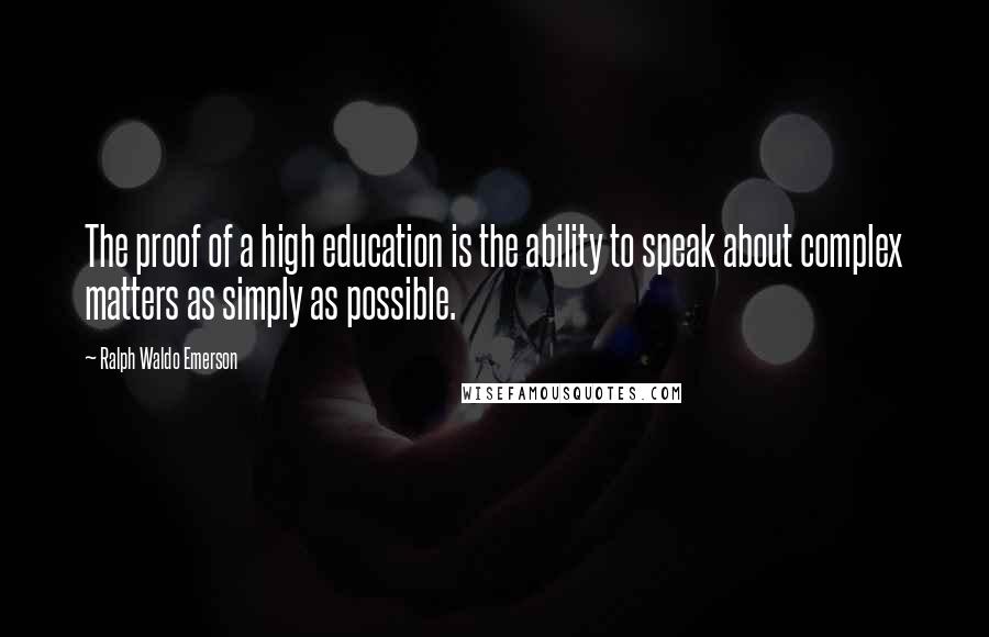 Ralph Waldo Emerson Quotes: The proof of a high education is the ability to speak about complex matters as simply as possible.