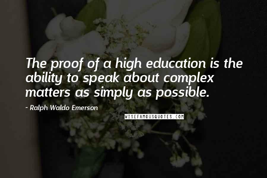 Ralph Waldo Emerson Quotes: The proof of a high education is the ability to speak about complex matters as simply as possible.