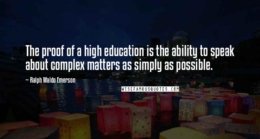 Ralph Waldo Emerson Quotes: The proof of a high education is the ability to speak about complex matters as simply as possible.