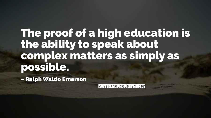 Ralph Waldo Emerson Quotes: The proof of a high education is the ability to speak about complex matters as simply as possible.