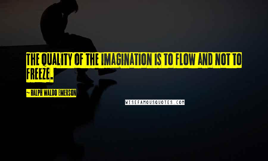 Ralph Waldo Emerson Quotes: The quality of the imagination is to flow and not to freeze.