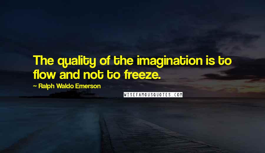 Ralph Waldo Emerson Quotes: The quality of the imagination is to flow and not to freeze.