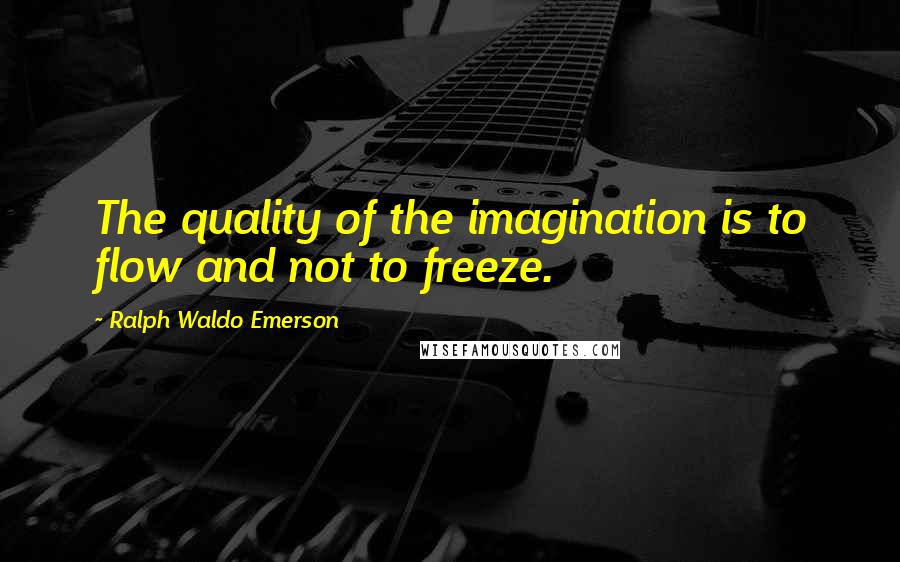 Ralph Waldo Emerson Quotes: The quality of the imagination is to flow and not to freeze.